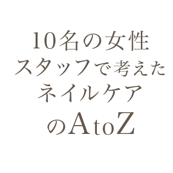 10名の女性スタッフで考えたネイルケアAtoZ